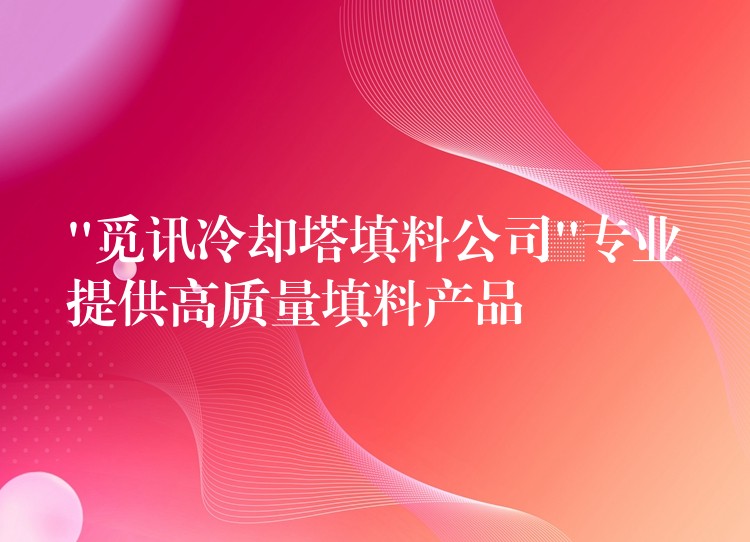 “觅讯冷却塔填料公司”专业提供高质量填料产品