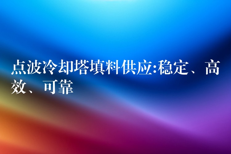 点波冷却塔填料供应:稳定、高效、可靠