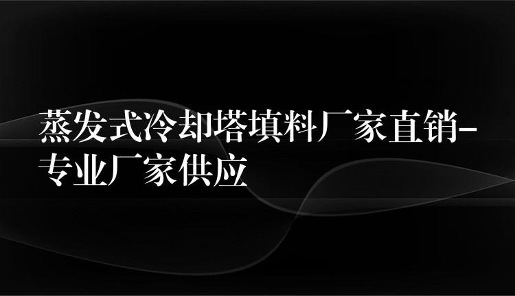 蒸发式冷却塔填料厂家直销-专业厂家供应