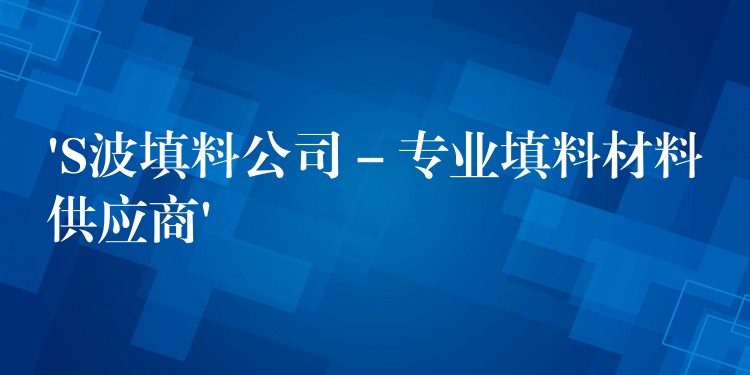 ‘S波填料公司 – 专业填料材料供应商’