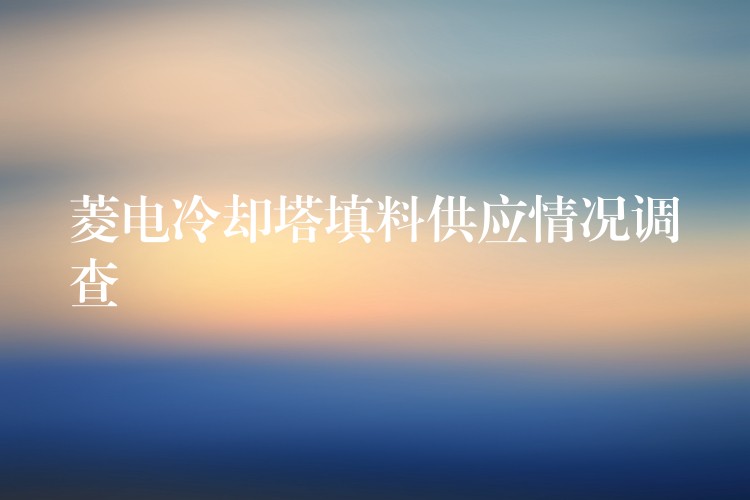 菱电冷却塔填料供应情况调查