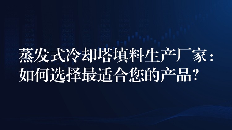 蒸发式冷却塔填料生产厂家：如何选择最适合您的产品？