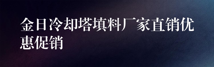 金日冷却塔填料厂家直销优惠促销