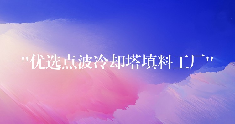 “优选点波冷却塔填料工厂”