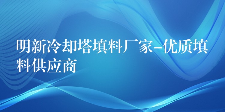 明新冷却塔填料厂家-优质填料供应商