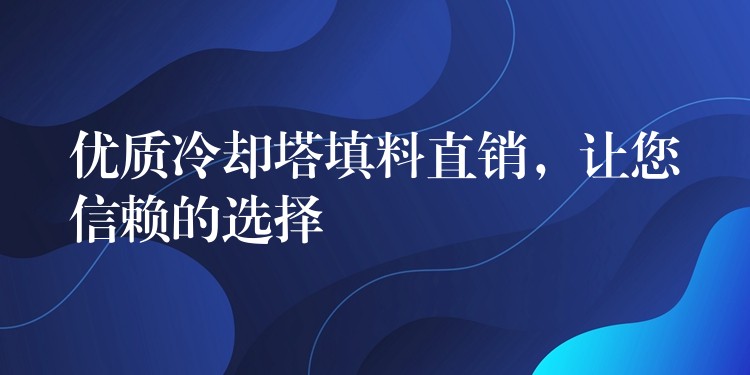优质冷却塔填料直销，让您信赖的选择