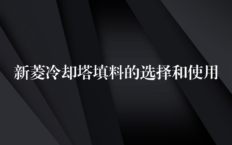 新菱冷却塔填料的选择和使用