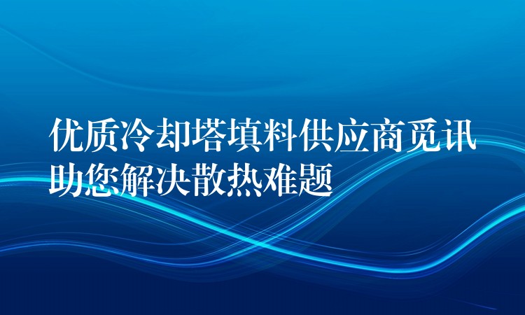 优质冷却塔填料供应商觅讯助您解决散热难题