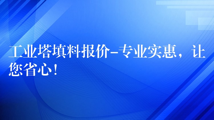 工业塔填料报价-专业实惠，让您省心！