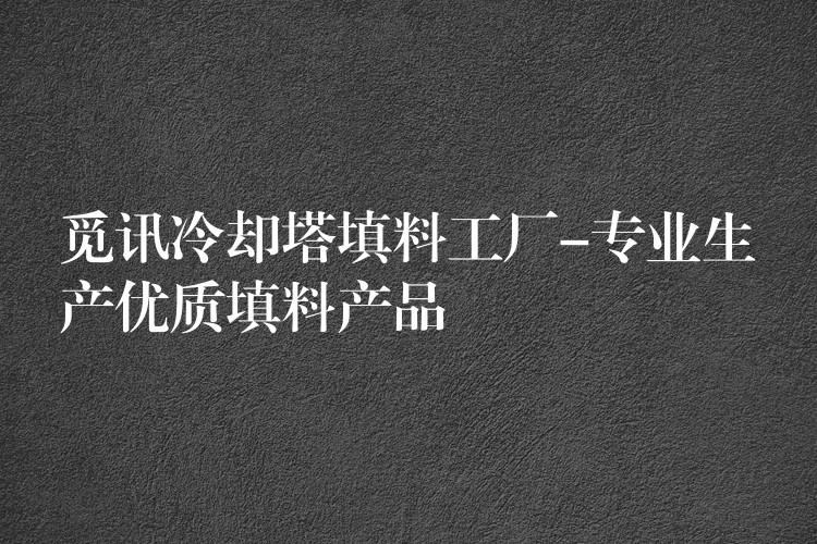 觅讯冷却塔填料工厂-专业生产优质填料产品