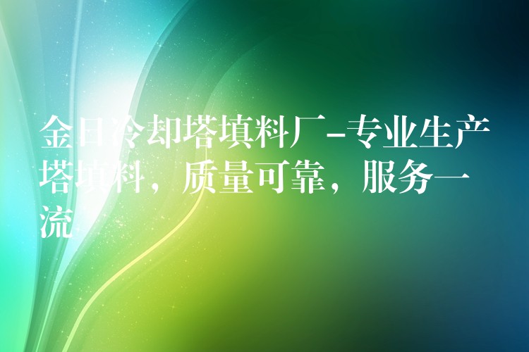 金日冷却塔填料厂-专业生产塔填料，质量可靠，服务一流