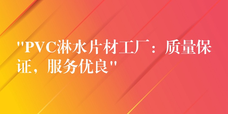 “PVC淋水片材工厂：质量保证，服务优良”