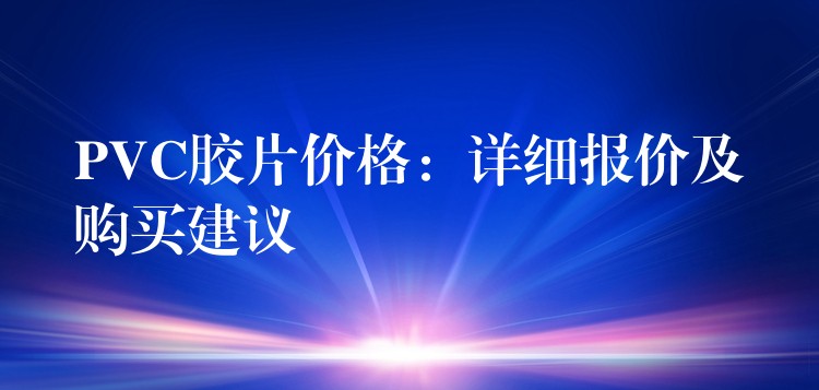 PVC胶片价格：详细报价及购买建议