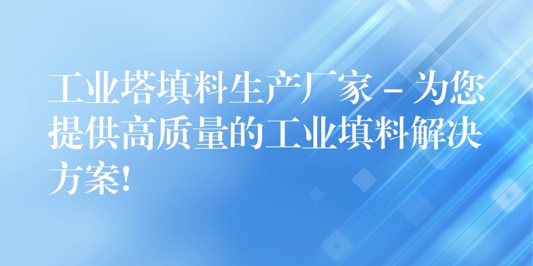 工业塔填料生产厂家 – 为您提供高质量的工业填料解决方案!