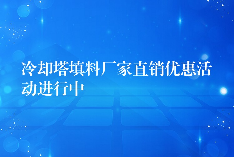 冷却塔填料厂家直销优惠活动进行中