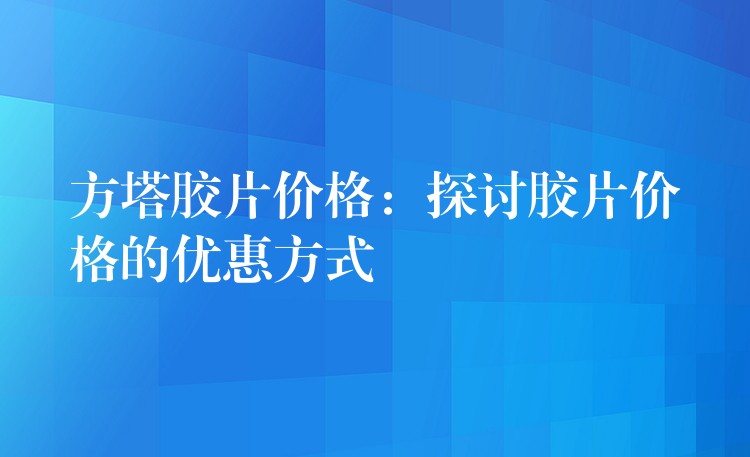 方塔胶片价格：探讨胶片价格的优惠方式