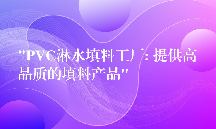 “PVC淋水填料工厂: 提供高品质的填料产品”