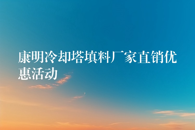 康明冷却塔填料厂家直销优惠活动