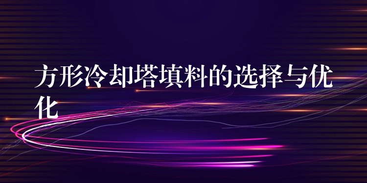 方形冷却塔填料的选择与优化