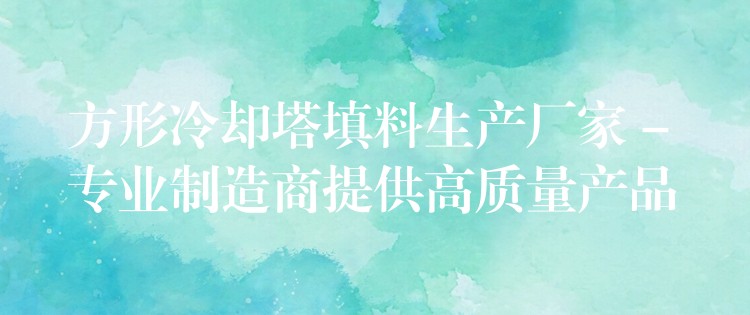 方形冷却塔填料生产厂家 – 专业制造商提供高质量产品