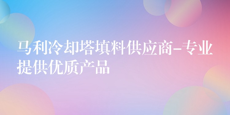 马利冷却塔填料供应商-专业提供优质产品