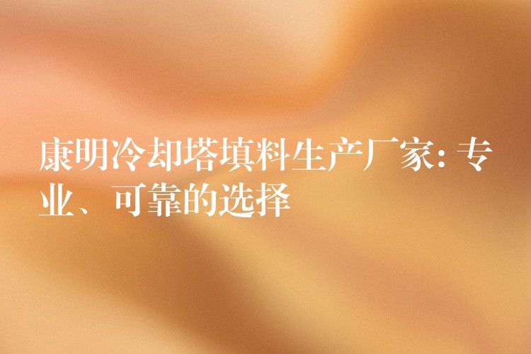 康明冷却塔填料生产厂家: 专业、可靠的选择