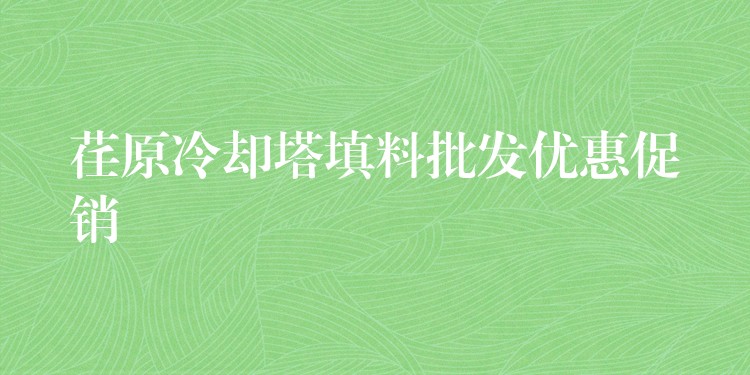 荏原冷却塔填料批发优惠促销