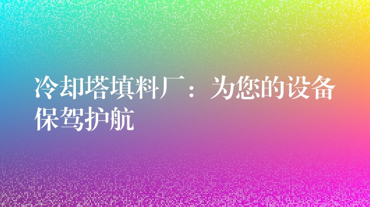 冷却塔填料厂：为您的设备保驾护航