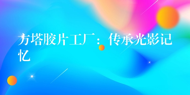 方塔胶片工厂：传承光影记忆