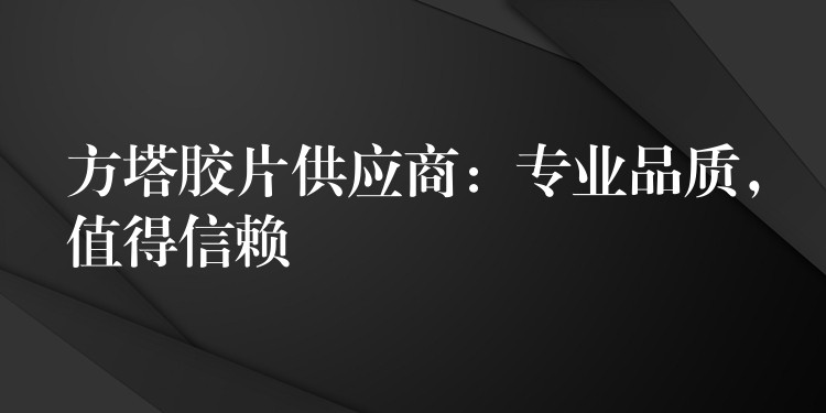 方塔胶片供应商：专业品质，值得信赖