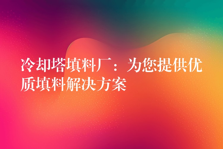 冷却塔填料厂：为您提供优质填料解决方案