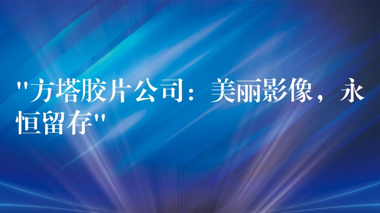 “方塔胶片公司：美丽影像，永恒留存”