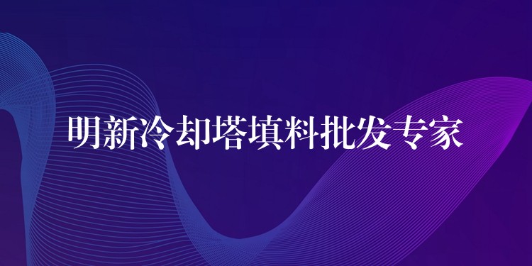 明新冷却塔填料批发专家