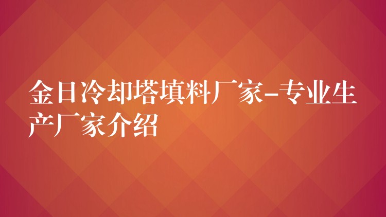 金日冷却塔填料厂家-专业生产厂家介绍