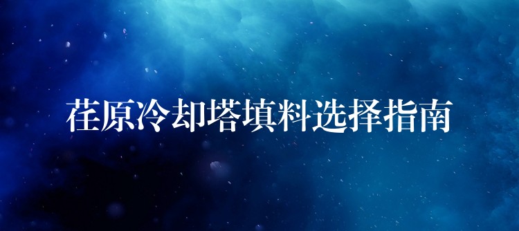 荏原冷却塔填料选择指南