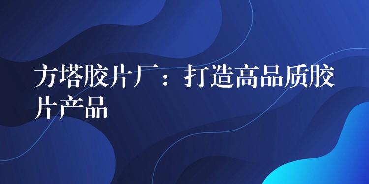 方塔胶片厂：打造高品质胶片产品