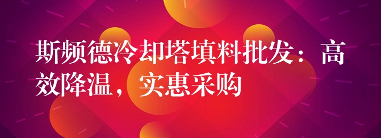 斯频德冷却塔填料批发：高效降温，实惠采购