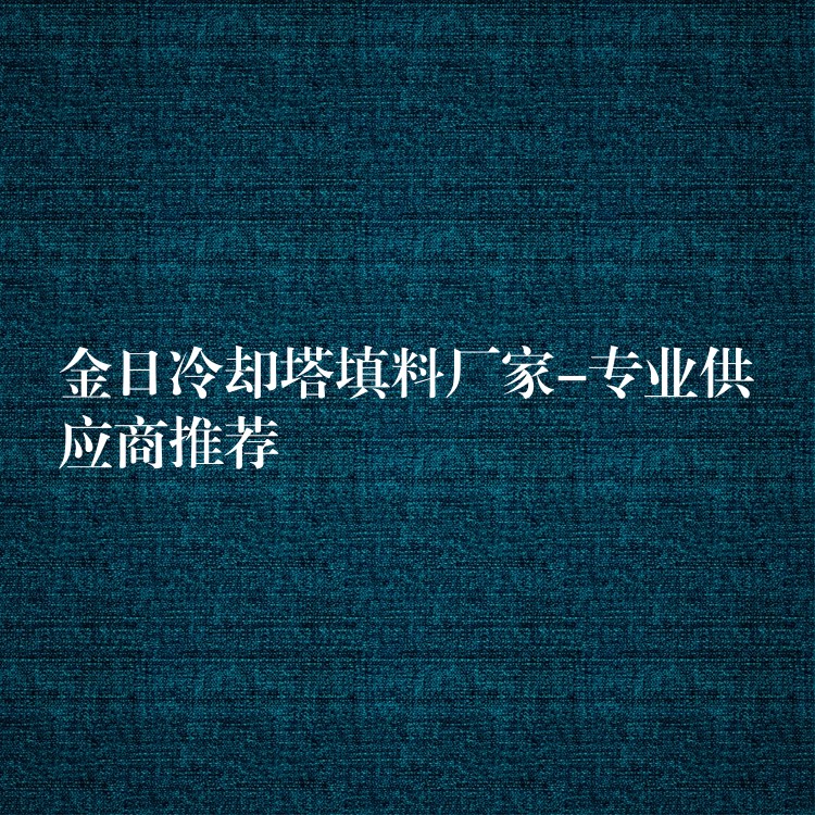 金日冷却塔填料厂家-专业供应商推荐