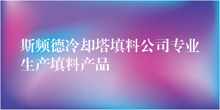 斯频德冷却塔填料公司专业生产填料产品