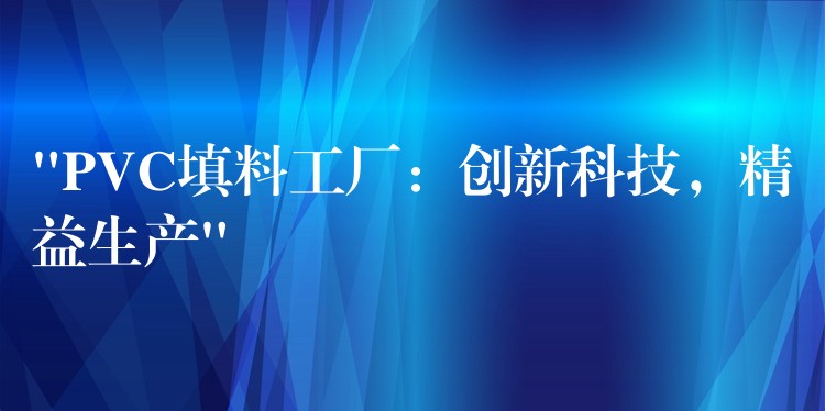 “PVC填料工厂：创新科技，精益生产”