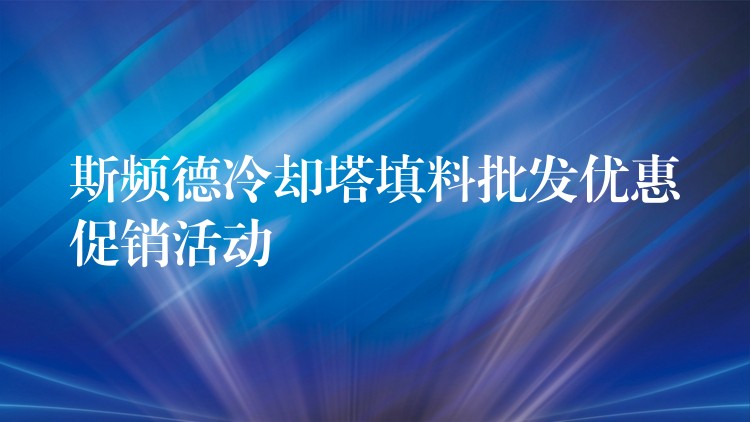 斯频德冷却塔填料批发优惠促销活动