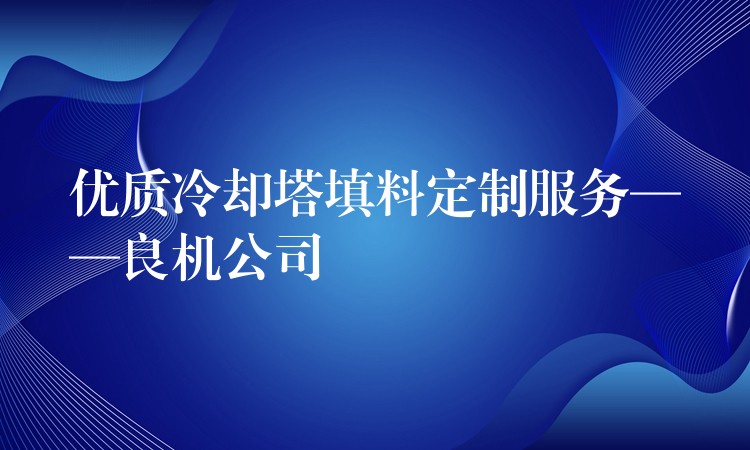 优质冷却塔填料定制服务——良机公司