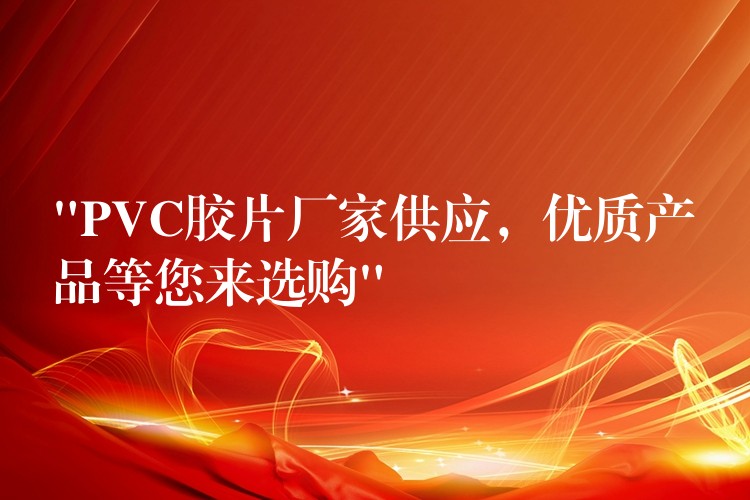“PVC胶片厂家供应，优质产品等您来选购”