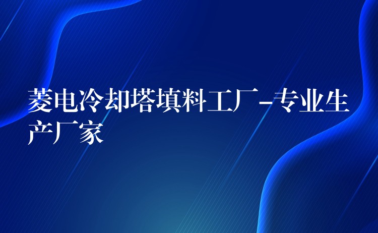 菱电冷却塔填料工厂-专业生产厂家