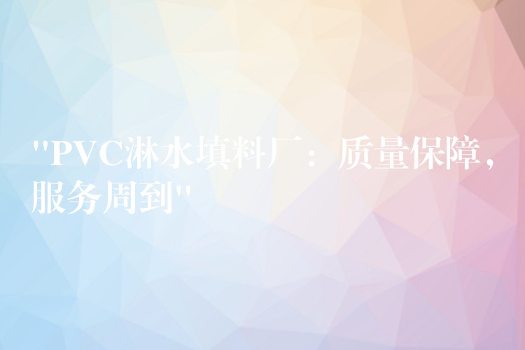 “PVC淋水填料厂：质量保障，服务周到”