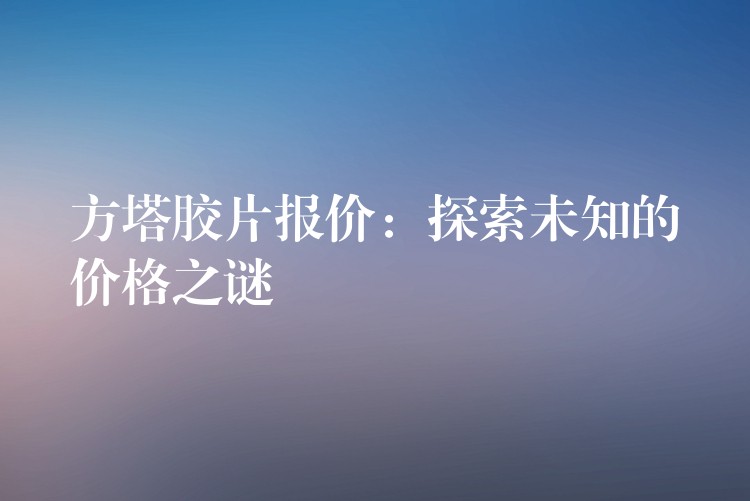 方塔胶片报价：探索未知的价格之谜