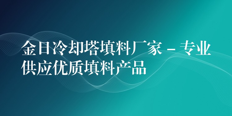 金日冷却塔填料厂家 – 专业供应优质填料产品