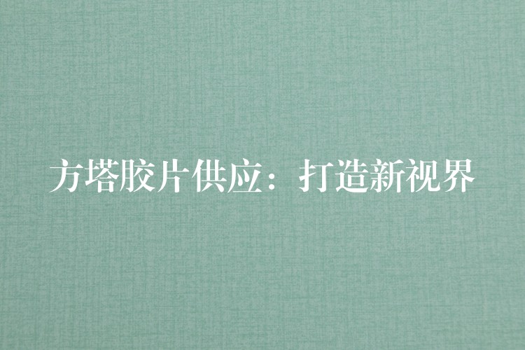 方塔胶片供应：打造新视界