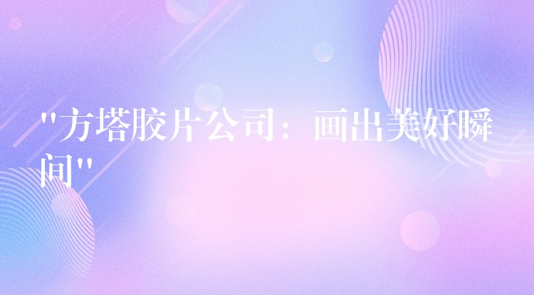 “方塔胶片公司：画出美好瞬间”