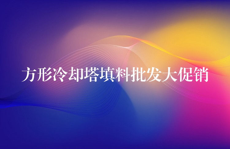 方形冷却塔填料批发大促销